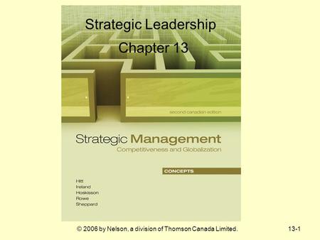13-1© 2006 by Nelson, a division of Thomson Canada Limited. Strategic Leadership Chapter 13.