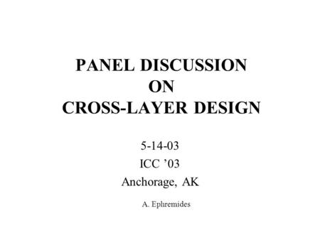 PANEL DISCUSSION ON CROSS-LAYER DESIGN 5-14-03 ICC ’03 Anchorage, AK A. Ephremides.