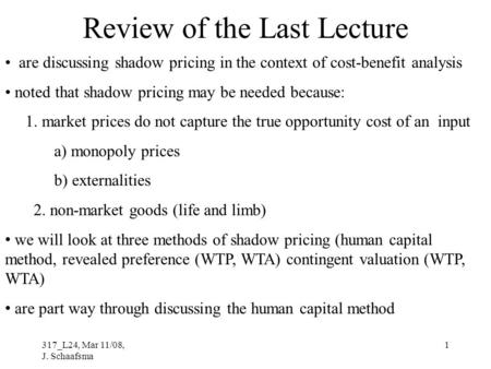 317_L24, Mar 11/08, J. Schaafsma 1 Review of the Last Lecture are discussing shadow pricing in the context of cost-benefit analysis noted that shadow pricing.