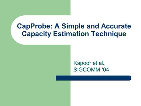 CapProbe: A Simple and Accurate Capacity Estimation Technique Kapoor et al., SIGCOMM ‘04.