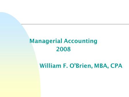 Managerial Accounting 2008 William F. O’Brien, MBA, CPA.