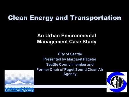 Clean Energy and Transportation City of Seattle Presented by Margaret Pageler Seattle Councilmember and Former Chair of Puget Sound Clean Air Agency An.