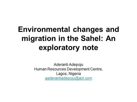 Environmental changes and migration in the Sahel: An exploratory note Aderanti Adepoju Human Resources Development Centre, Lagos, Nigeria