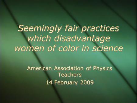 Seemingly fair practices which disadvantage women of color in science American Association of Physics Teachers 14 February 2009 American Association of.