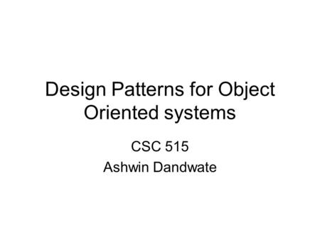 Design Patterns for Object Oriented systems CSC 515 Ashwin Dandwate.