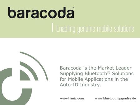 Baracoda is the Market Leader Supplying Bluetooth ® Solutions for Mobile Applications in the Auto-ID Industry. www.hantz.comwww.hantz.com www.bluetoothupgrades.dewww.bluetoothupgrades.de.