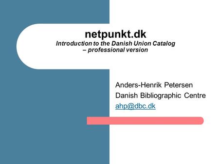Netpunkt.dk Introduction to the Danish Union Catalog – professional version Anders-Henrik Petersen Danish Bibliographic Centre