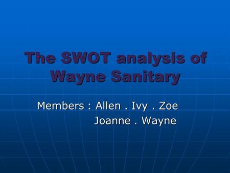 The SWOT analysis of Wayne Sanitary Members : Allen. Ivy. Zoe Joanne. Wayne Joanne. Wayne.