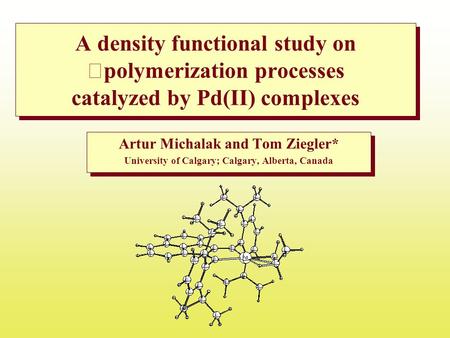 A density functional study on polymerization processes catalyzed by Pd(II) complexes Artur Michalak and Tom Ziegler* University of Calgary; Calgary, Alberta,