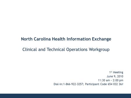 1 st Meeting June 9, 2010 11:30 am – 2:00 pm Dial-in:1-866-922-3257; Participant Code 654 032 36# North Carolina Health Information Exchange Clinical and.