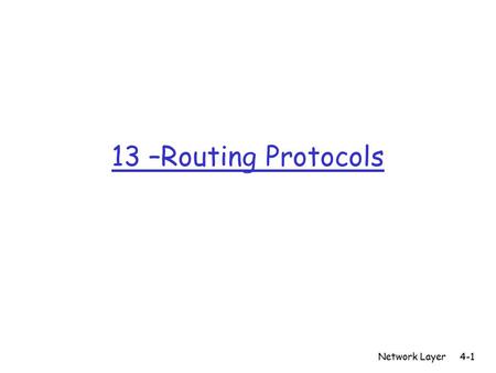 13 –Routing Protocols Network Layer4-1. Network Layer4-2 Chapter 4 Network Layer Computer Networking: A Top Down Approach Featuring the Internet, 3 rd.