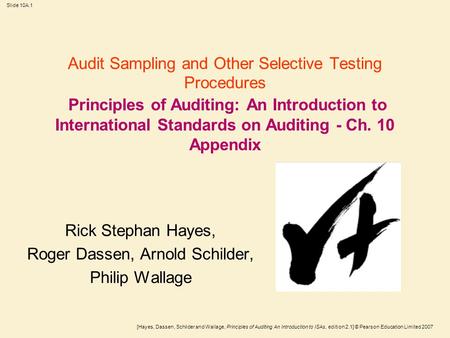 [Hayes, Dassen, Schilder and Wallage, Principles of Auditing An Introduction to ISAs, edition 2.1] © Pearson Education Limited 2007 Slide 10A.1 Audit Sampling.