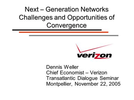 Dennis Weller Chief Economist – Verizon Transatlantic Dialogue Seminar Montpellier, November 22, 2005 Next – Generation Networks Challenges and Opportunities.