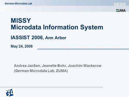 German Microdata Lab MISSY Microdata Information System IASSIST 2006, Ann Arbor May 24, 2006 Andrea Janßen, Jeanette Bohr, Joachim Wackerow (German Microdata.