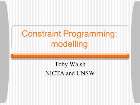 Constraint Programming: modelling Toby Walsh NICTA and UNSW.