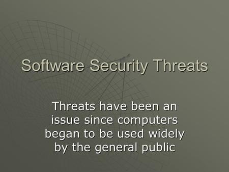 Software Security Threats Threats have been an issue since computers began to be used widely by the general public.