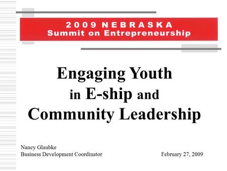 Engaging Youth in E-ship and Community Leadership Nancy Glaubke Business Development Coordinator February 27, 2009.