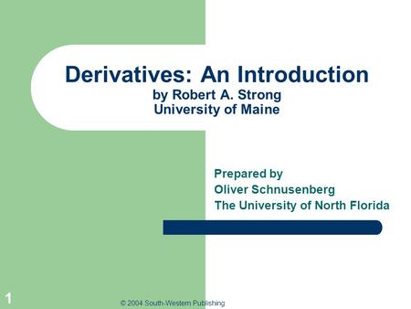 © 2004 South-Western Publishing 1 Derivatives: An Introduction by Robert A. Strong University of Maine Prepared by Oliver Schnusenberg The University of.