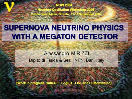 Alessandro MIRIZZI Dip.to di Fisica & Sez. INFN, Bari, Italy SUPERNOVA NEUTRINO PHYSICS WITH A MEGATON DETECTOR NOW 2004 Neutrino Oscillation Workshop.