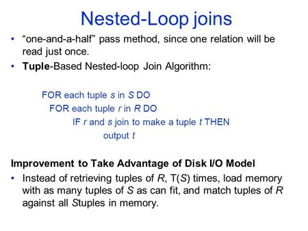 Nested-Loop joins “one-and-a-half” pass method, since one relation will be read just once. Tuple-Based Nested-loop Join Algorithm: FOR each tuple s in.