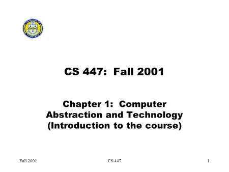 Fall 2001CS 4471 CS 447: Fall 2001 Chapter 1: Computer Abstraction and Technology (Introduction to the course)