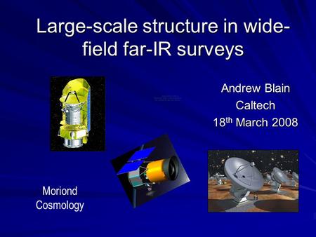 Large-scale structure in wide- field far-IR surveys Andrew Blain Caltech 18 th March 2008 Moriond Cosmology.