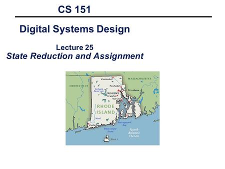 CS 151 Digital Systems Design Lecture 25 State Reduction and Assignment.