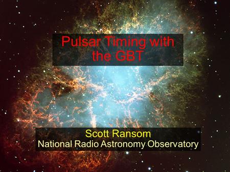 Pulsar Timing with the GBT Scott Ransom National Radio Astronomy Observatory.