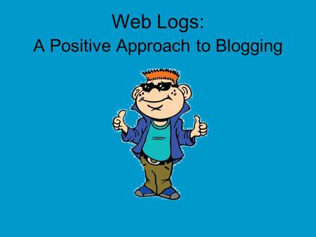 Web Logs: A Positive Approach to Blogging. Hey Everybody! My name is Tek. I ’ m going to be your guide today! I ’ m a part of i-SAFE, and we are concerned.