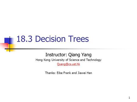 1 18.3 Decision Trees Instructor: Qiang Yang Hong Kong University of Science and Technology Thanks: Eibe Frank and Jiawei Han.