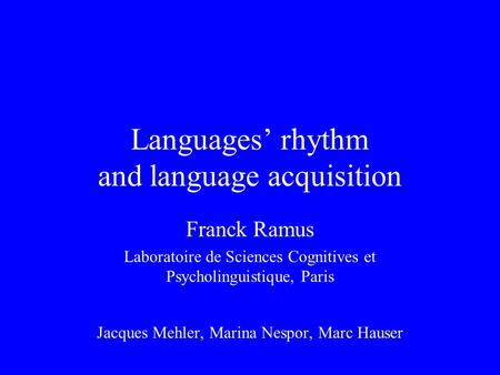 Languages’ rhythm and language acquisition Franck Ramus Laboratoire de Sciences Cognitives et Psycholinguistique, Paris Jacques Mehler, Marina Nespor,