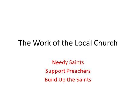 The Work of the Local Church Needy Saints Support Preachers Build Up the Saints.