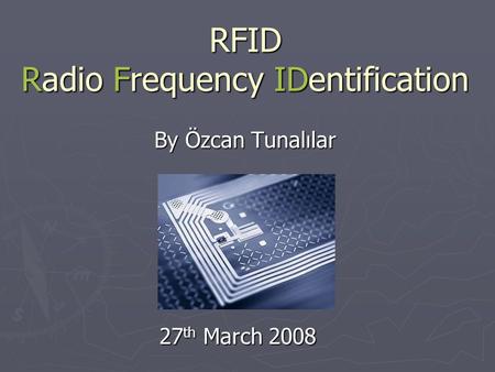 RFID Radio Frequency IDentification By Özcan Tunalılar 27 th March 2008.