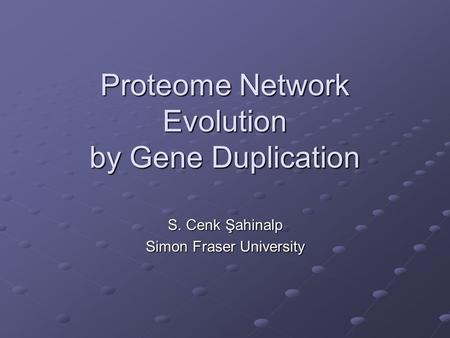 Proteome Network Evolution by Gene Duplication S. Cenk Şahinalp Simon Fraser University.