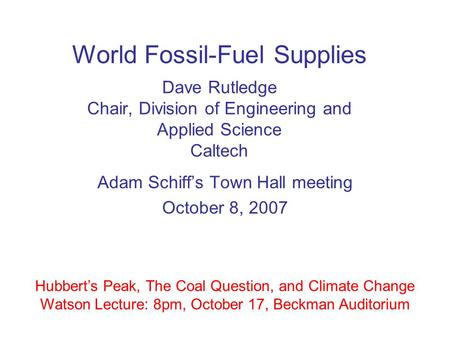 World Fossil-Fuel Supplies Dave Rutledge Chair, Division of Engineering and Applied Science Caltech Adam Schiff’s Town Hall meeting October 8, 2007 Hubbert’s.