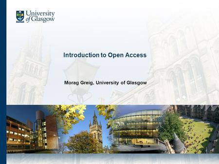 Introduction to Open Access Morag Greig, University of Glasgow.