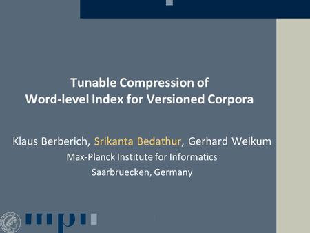 Tunable Compression of Word-level Index for Versioned Corpora Klaus Berberich, Srikanta Bedathur, Gerhard Weikum Max-Planck Institute for Informatics Saarbruecken,