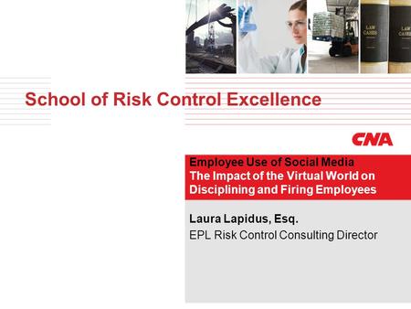 School of Risk Control Excellence Employee Use of Social Media The Impact of the Virtual World on Disciplining and Firing Employees Laura Lapidus, Esq.