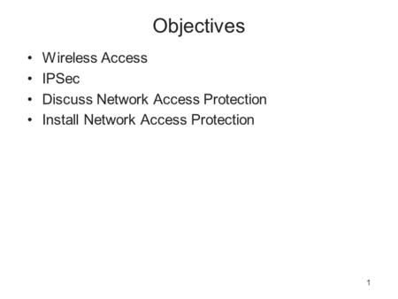 1 Objectives Wireless Access IPSec Discuss Network Access Protection Install Network Access Protection.