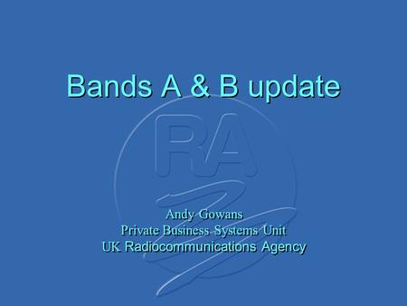 Bands A & B update Andy Gowans Private Business Systems Unit UK Radiocommunications Agency.