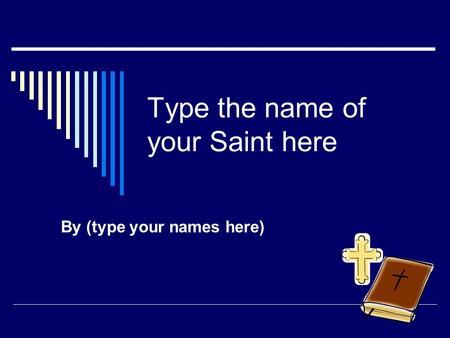 Type the name of your Saint here By (type your names here)