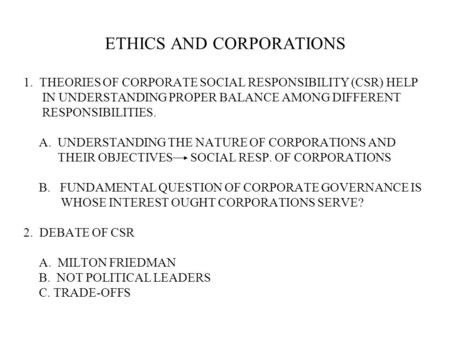ETHICS AND CORPORATIONS 1. THEORIES OF CORPORATE SOCIAL RESPONSIBILITY (CSR) HELP IN UNDERSTANDING PROPER BALANCE AMONG DIFFERENT RESPONSIBILITIES. A.