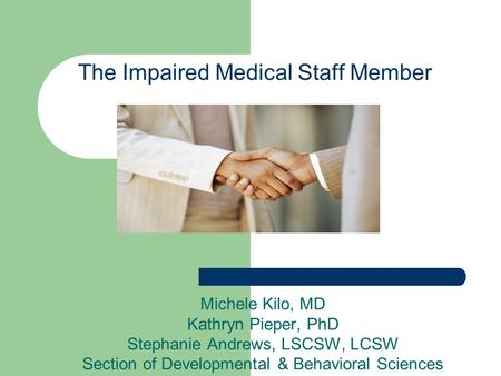 The Impaired Medical Staff Member Michele Kilo, MD Kathryn Pieper, PhD Stephanie Andrews, LSCSW, LCSW Section of Developmental & Behavioral Sciences.