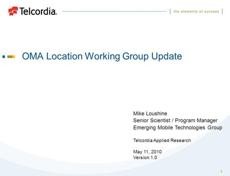 1 OMA Location Working Group Update Mike Loushine Senior Scientist / Program Manager Emerging Mobile Technologies Group Telcordia Applied Research May.