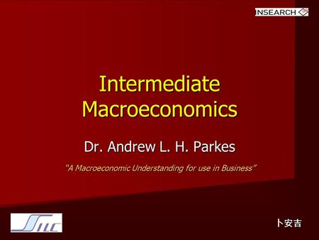 Intermediate Macroeconomics Dr. Andrew L. H. Parkes “A Macroeconomic Understanding for use in Business” 卜安吉.