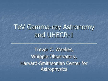 TeV Gamma-ray Astronomy and UHECR-1 Trevor C. Weekes, Whipple Observatory, Harvard-Smithsonian Center for Astrophysics.