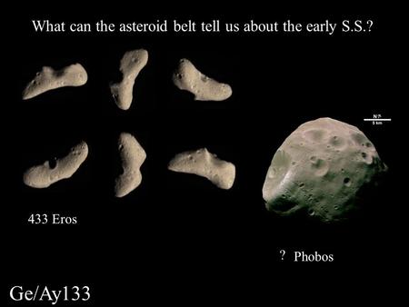 Ge/Ay133 What can the asteroid belt tell us about the early S.S.? ? 433 Eros Phobos.