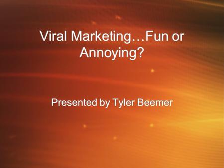 Viral Marketing … Fun or Annoying? Presented by Tyler Beemer.