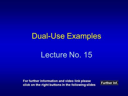 Dual-Use Examples Lecture No. 15 Further Inf. For further information and video link please click on the right buttons in the following slides.