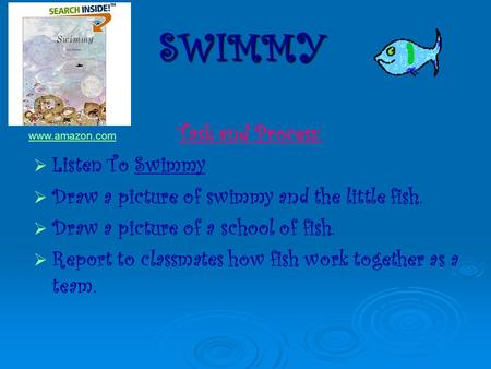 Task and Process: LListen To Swimmy DDraw a picture of swimmy and the little fish. DDraw a picture of a school of fish. RReport to classmates.